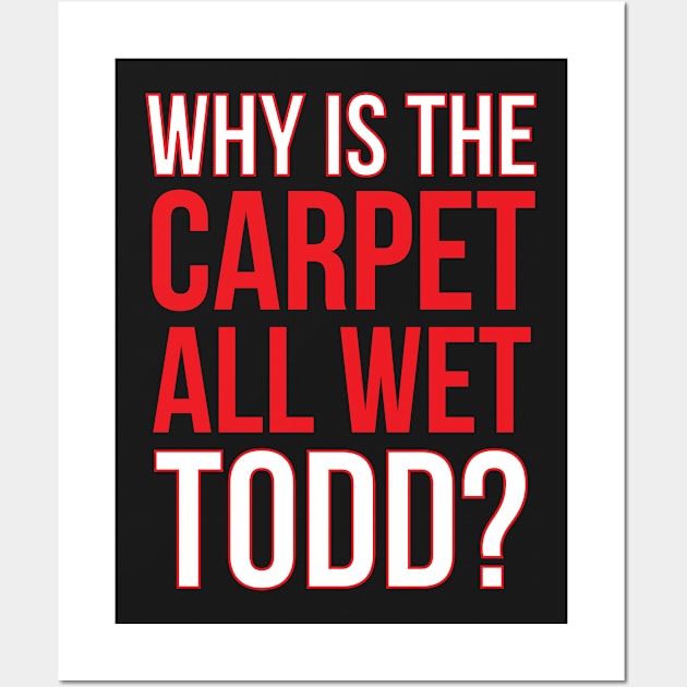 Why Is The Carpet Wet Todd? (Matching Margo Shirt Available) Wall Art by kathleenjanedesigns